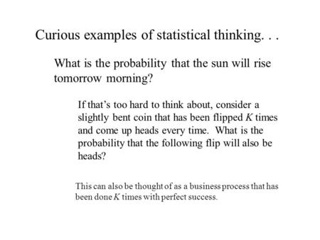 Curious examples of statistical thinking... What is the probability that the sun will rise tomorrow morning? If that’s too hard to think about, consider.