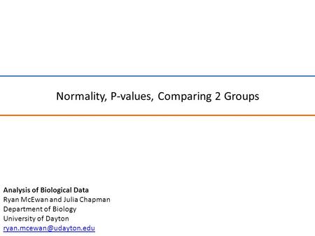 Normality, P-values, Comparing 2 Groups Analysis of Biological Data Ryan McEwan and Julia Chapman Department of Biology University of Dayton