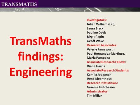 TransMaths findings: Engineering Investigators: Julian Williams (PI), Laura Black Pauline Davis Birgit Pepin Geoff Wake Research Associates: Valerie Farnsworth.