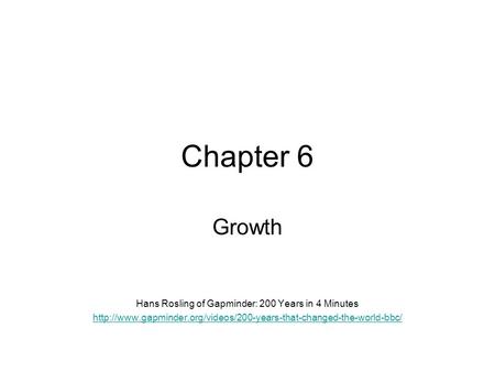 Chapter 6 Growth Hans Rosling of Gapminder: 200 Years in 4 Minutes