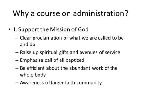 Why a course on administration? I. Support the Mission of God – Clear proclamation of what we are called to be and do – Raise up spiritual gifts and avenues.