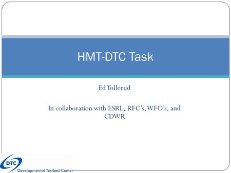 Ed Tollerud In collaboration with ESRL, RFC’s, WFO’s, and CDWR HMT-DTC Task.
