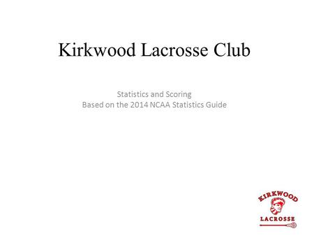 Kirkwood Lacrosse Club Statistics and Scoring Based on the 2014 NCAA Statistics Guide.