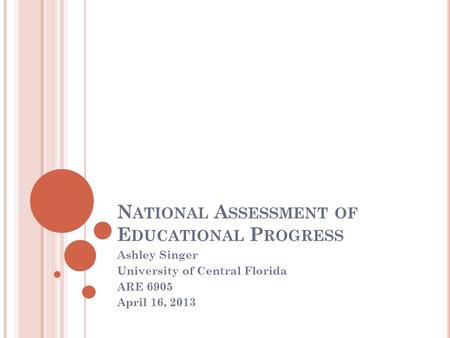 N ATIONAL A SSESSMENT OF E DUCATIONAL P ROGRESS Ashley Singer University of Central Florida ARE 6905 April 16, 2013.