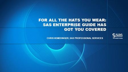 Copyright © 2013, SAS Institute Inc. All rights reserved. FOR ALL THE HATS YOU WEAR: SAS ENTERPRISE GUIDE HAS GOT YOU COVERED CHRIS HEMEDINGER, SAS PROFESSIONAL.