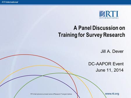 RTI International RTI International is a trade name of Research Triangle Institute. www.rti.org A Panel Discussion on Training for Survey Research Jill.
