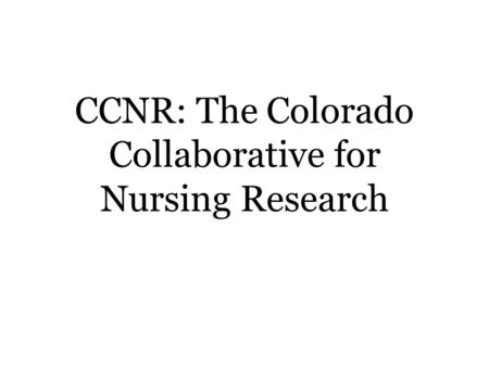 CCNR: The Colorado Collaborative for Nursing Research.