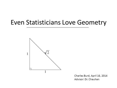 Even Statisticians Love Geometry Charles Burd, April 16, 2014 Advisor: Dr. Chauhan.