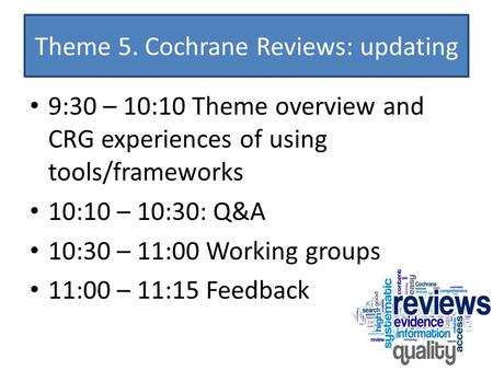 Theme 5. Cochrane Reviews: updating 9:30 – 10:10 Theme overview and CRG experiences of using tools/frameworks 10:10 – 10:30: Q&A 10:30 – 11:00 Working.