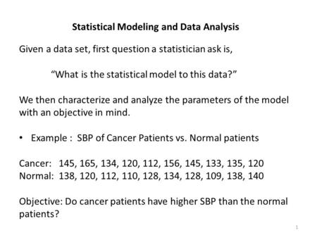 Statistical Modeling and Data Analysis Given a data set, first question a statistician ask is, “What is the statistical model to this data?” We then characterize.