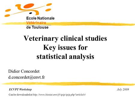 Veterinary clinical studies Key issues for statistical analysis Didier Concordet ECVPT Workshop July 2009 Ecole Nationale Vétérinaire.
