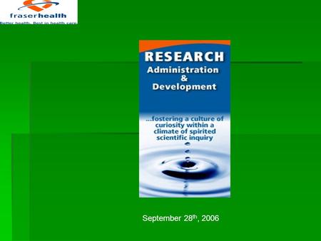 September 28 th, 2006. Research Administration & Development Overview FH Policies FH Research Approved: June 21, 2005 The Ethical Conduct of Research.