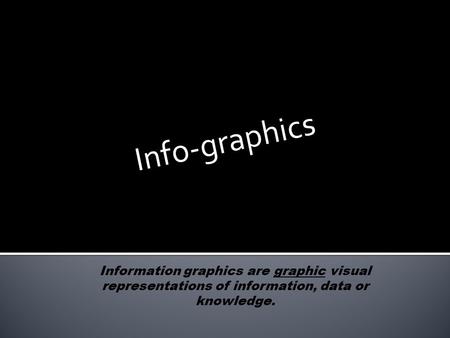 Info-graphics Information graphics are graphic visual representations of information, data or knowledge.