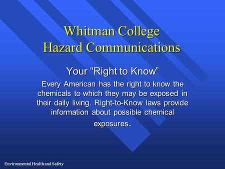 Environmental Health and Safety Whitman College Hazard Communications Your “Right to Know” Every American has the right to know the chemicals to which.