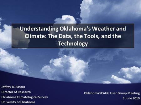 Understanding Oklahoma’s Weather and Climate: The Data, the Tools, and the Technology Jeffrey B. Basara Director of Research Oklahoma Climatological Survey.