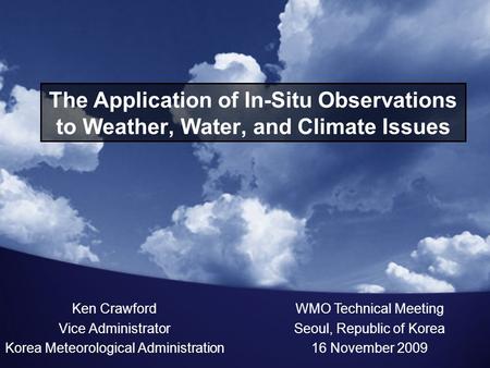 The Application of In-Situ Observations to Weather, Water, and Climate Issues Ken Crawford Vice Administrator Korea Meteorological Administration WMO Technical.