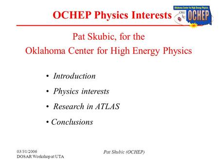 03/31/2006 DOSAR Workshop at UTA Pat Skubic (OCHEP) OCHEP Physics Interests Pat Skubic, for the Oklahoma Center for High Energy Physics Introduction Physics.