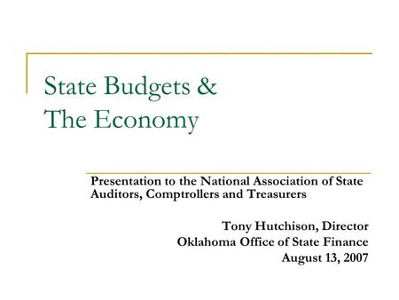 State Budgets & The Economy Presentation to the National Association of State Auditors, Comptrollers and Treasurers Tony Hutchison, Director Oklahoma Office.