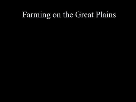 Farming on the Great Plains. Due to lack of water, trees, and variable climate, not many people settled in the Great Plains. If you were in the President’s.