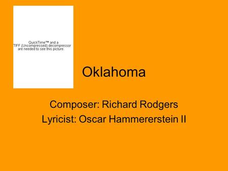 Oklahoma Composer: Richard Rodgers Lyricist: Oscar Hammererstein II.