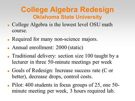 College Algebra Redesign Oklahoma State University College Algebra is the lowest level OSU math course. Required for many non-science majors. Annual enrollment: