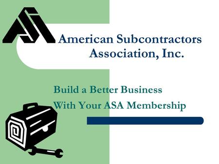 American Subcontractors Association, Inc. Build a Better Business With Your ASA Membership.