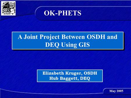 A Joint Project Between OSDH and DEQ Using GIS Elizabeth Kruger, OSDH Hub Baggett, DEQ OK-PHETS May 2005.