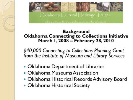 Background Oklahoma Connecting to Collections Initiative March 1, 2008 – February 28, 2010 $40,000 Connecting to Collections Planning Grant from the Institute.