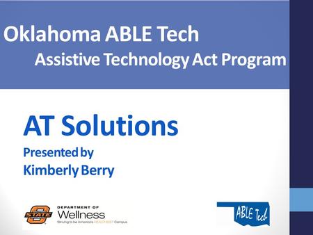 AT Solutions Presented by Kimberly Berry Oklahoma ABLE Tech Assistive Technology Act Program.