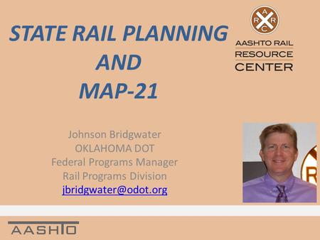 STATE RAIL PLANNING AND MAP-21 Johnson Bridgwater OKLAHOMA DOT Federal Programs Manager Rail Programs Division