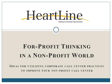 F OR -P ROFIT T HINKING IN A N ON -P ROFIT W ORLD I DEAS FOR UTILIZING CORPORATE CALL CENTER PRACTICES TO IMPROVE YOUR NON - PROFIT CALL CENTER.