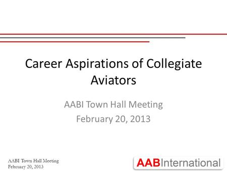 AABI Town Hall Meeting February 20, 2013 Career Aspirations of Collegiate Aviators AABI Town Hall Meeting February 20, 2013.