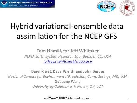 Hybrid variational-ensemble data assimilation for the NCEP GFS Tom Hamill, for Jeff Whitaker NOAA Earth System Research Lab, Boulder, CO, USA