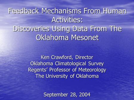 Feedback Mechanisms From Human Activities: Discoveries Using Data From The Oklahoma Mesonet Ken Crawford, Director Oklahoma Climatological Survey Regents’
