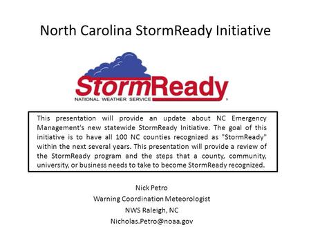 North Carolina StormReady Initiative This presentation will provide an update about NC Emergency Management's new statewide StormReady Initiative. The.