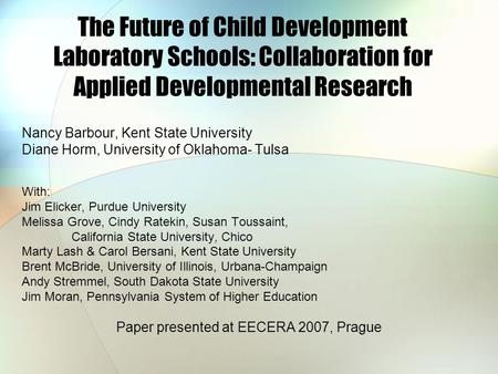 The Future of Child Development Laboratory Schools: Collaboration for Applied Developmental Research Nancy Barbour, Kent State University Diane Horm, University.