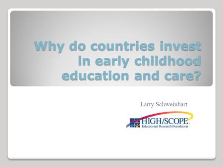 Why do countries invest in early childhood education and care? Larry Schweinhart.