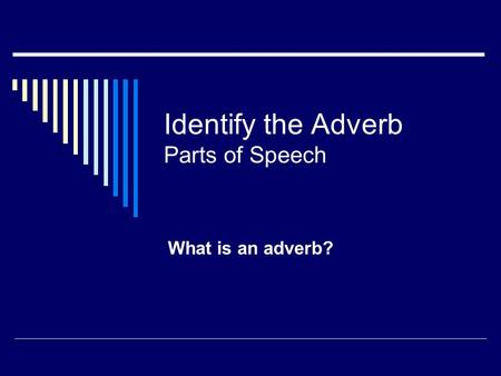 Identify the Adverb Parts of Speech What is an adverb?