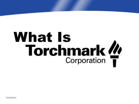 What Is TMK1628 0511. Our purpose is to help working class families achieve financial protection from adverse circumstances Torchmark Mission.
