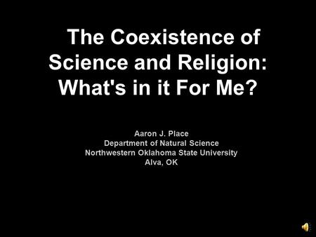 The Coexistence of Science and Religion: What's in it For Me? Aaron J. Place Department of Natural Science Northwestern Oklahoma State University Alva,