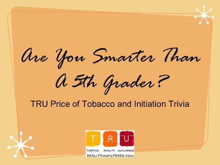 Are You Smarter Than A 5th Grader? TRU Price of Tobacco and Initiation Trivia.