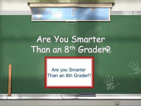 Are You Smarter Than an 8 th Grader? Are you Smarter Than an 8th Grader!!
