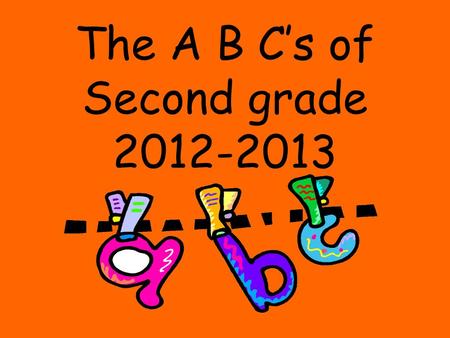 The A B C’s of Second grade 2012-2013. is for Attendance and Art Masterpiece If your child is going to miss any part of the school day, please call the.