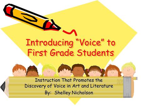 Introducing “Voice” to First Grade Students Instruction That Promotes the Discovery of Voice in Art and Literature By: Shelley Nicholson.
