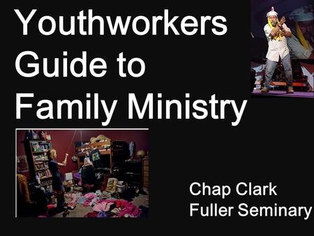 Chap Clark Fuller Seminary Youthworkers Guide to Family Ministry.