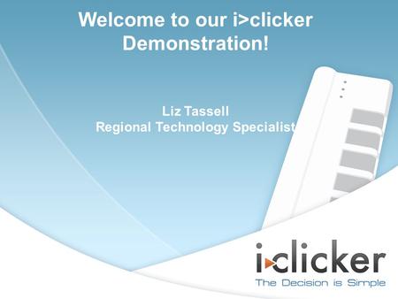Welcome to our i>clicker Demonstration! Liz Tassell Regional Technology Specialist.