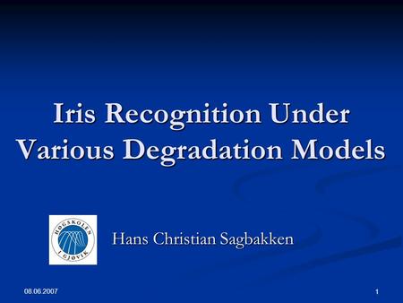 08.06.2007 1 Iris Recognition Under Various Degradation Models Hans Christian Sagbakken.