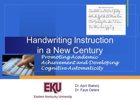 Promoting Academic Achievement and Developing Cognitive Automaticity Dr. April Blakely Dr. Faye Deters Handwriting Instruction in a New Century.