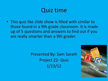 Quiz time This quiz like slide show is filled with similar to those found in a 9th grade classroom. It is made up of 5 questions and answers to find out.