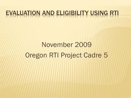 November 2009 Oregon RTI Project Cadre 5.  Participants will understand both general IDEA evaluation requirements and evaluation requirements for Specific.